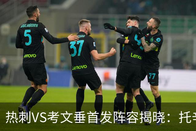 热刺VS考文垂首发阵容揭晓：托辛出场，库卢与特尔待命